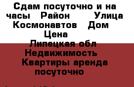 Сдам посуточно и на часы › Район ­ 8 › Улица ­ Космонавтов › Дом ­ 82/1 › Цена ­ 1 000 - Липецкая обл. Недвижимость » Квартиры аренда посуточно   